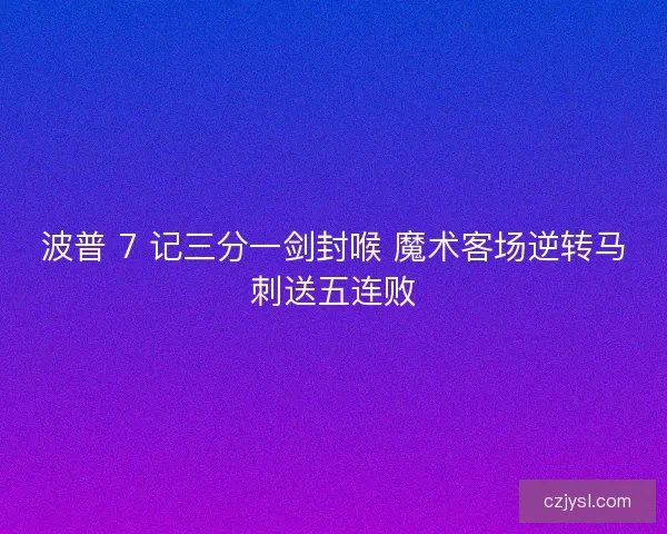 波普 7 记三分一剑封喉 魔术客场逆转马刺送五连败